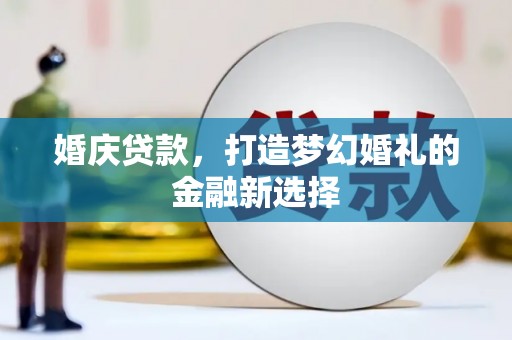 沧源婚庆贷款，打造梦幻婚礼的金融新选择