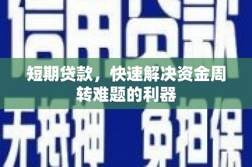 沧源短期贷款，快速解决资金周转难题的利器
