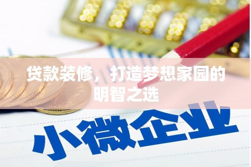 沧源贷款装修，打造梦想家园的明智之选
