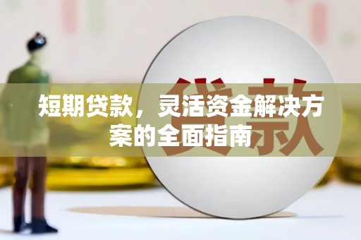 沧源短期贷款，灵活资金解决方案的全面指南