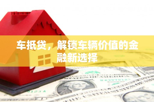 沧源车抵贷，解锁车辆价值的金融新选择