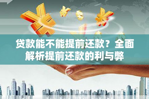 沧源贷款能不能提前还款？全面解析提前还款的利与弊