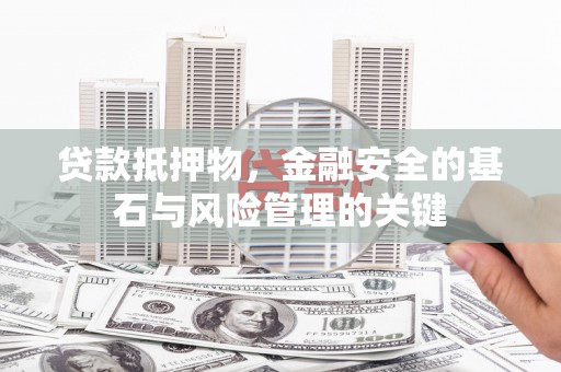 沧源贷款抵押物，金融安全的基石与风险管理的关键
