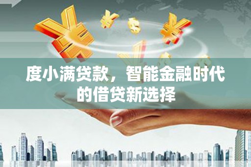 沧源度小满贷款，智能金融时代的借贷新选择
