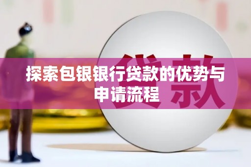 沧源探索包银银行贷款的优势与申请流程