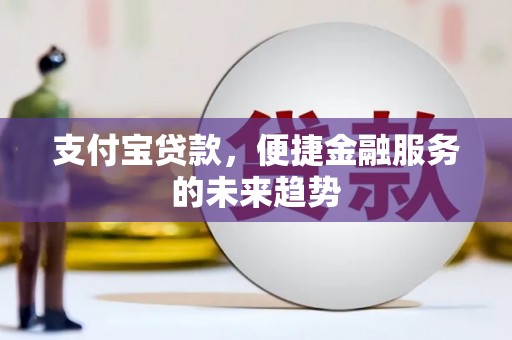 沧源支付宝贷款，便捷金融服务的未来趋势