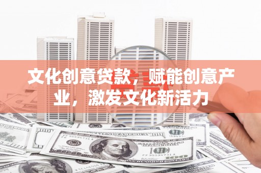 沧源文化创意贷款，赋能创意产业，激发文化新活力