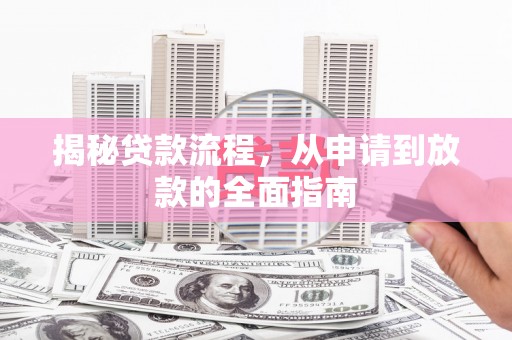 沧源揭秘贷款流程，从申请到放款的全面指南