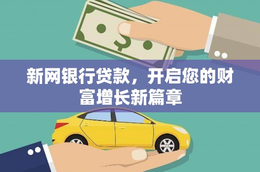沧源新网银行贷款，开启您的财富增长新篇章