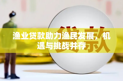 沧源渔业贷款助力渔民发展，机遇与挑战并存