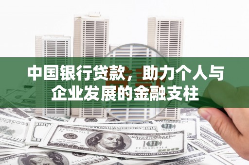 沧源中国银行贷款，助力个人与企业发展的金融支柱