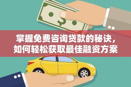 沧源掌握免费咨询贷款的秘诀，如何轻松获取最佳融资方案