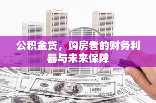 沧源公积金贷，购房者的财务利器与未来保障