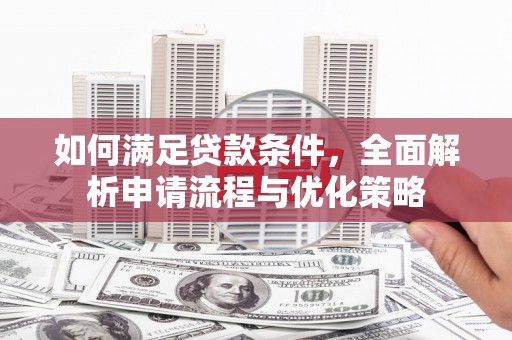 沧源如何满足贷款条件，全面解析申请流程与优化策略