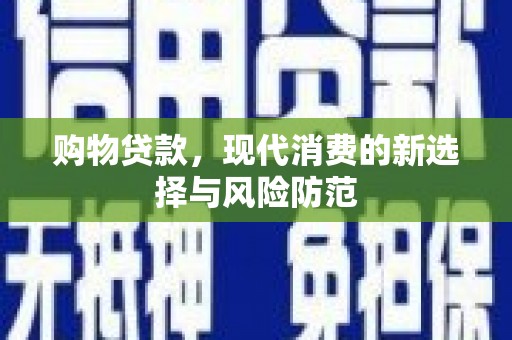 沧源购物贷款，现代消费的新选择与风险防范
