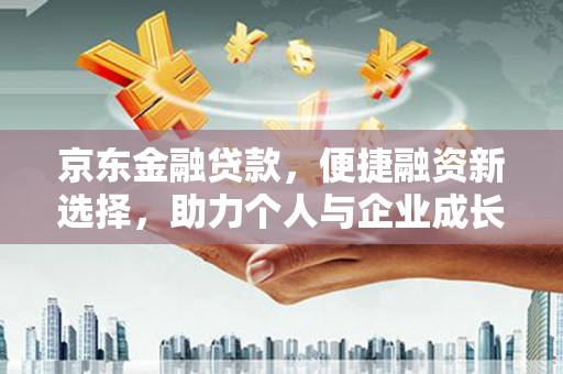 沧源京东金融贷款，便捷融资新选择，助力个人与企业成长