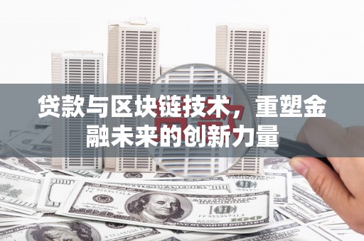 沧源贷款与区块链技术，重塑金融未来的创新力量