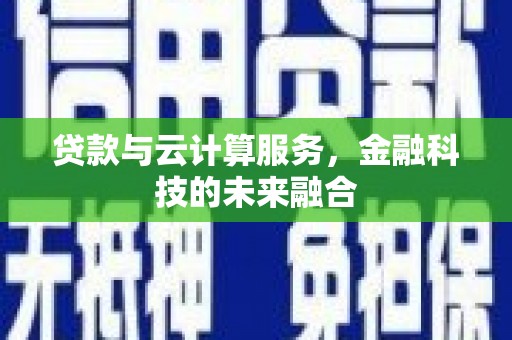 沧源贷款与云计算服务，金融科技的未来融合