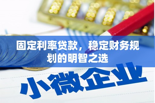沧源固定利率贷款，稳定财务规划的明智之选