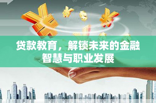 沧源贷款教育，解锁未来的金融智慧与职业发展