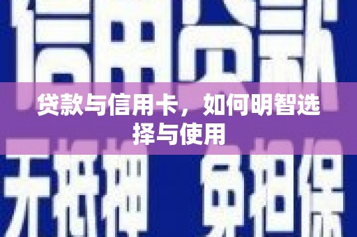 沧源贷款与信用卡，如何明智选择与使用
