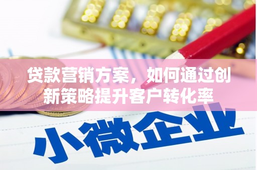 沧源贷款营销方案，如何通过创新策略提升客户转化率