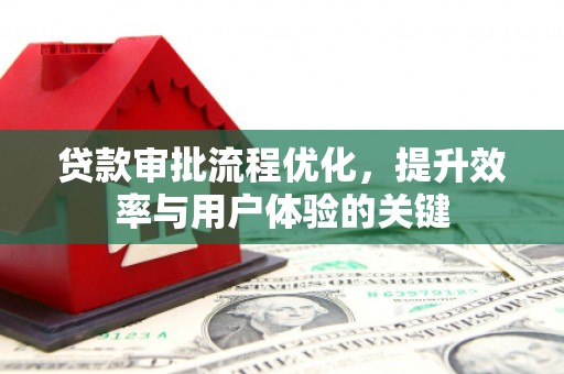 沧源贷款审批流程优化，提升效率与用户体验的关键