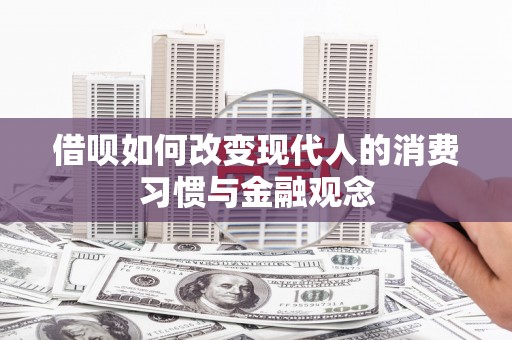 沧源借呗如何改变现代人的消费习惯与金融观念