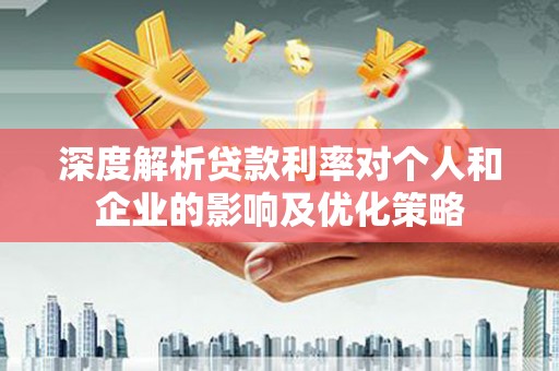 沧源深度解析贷款利率对个人和企业的影响及优化策略