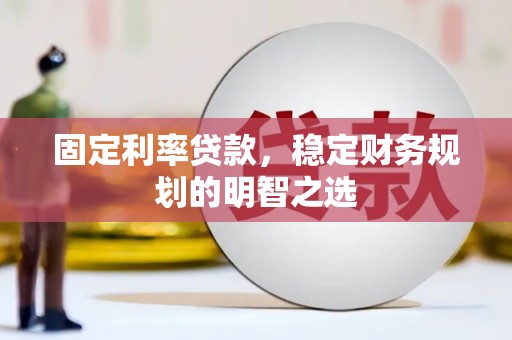 沧源固定利率贷款，稳定财务规划的明智之选