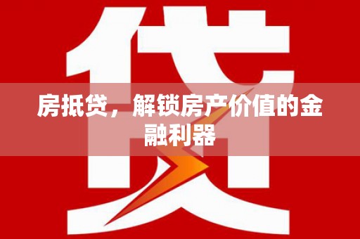 沧源房抵贷，解锁房产价值的金融利器