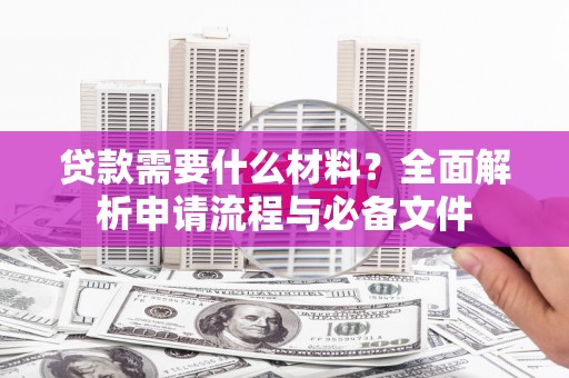 沧源贷款需要什么材料？全面解析申请流程与必备文件