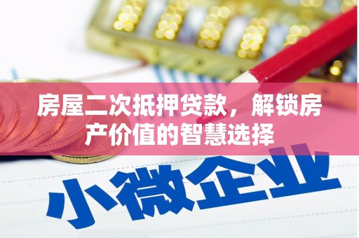 沧源房屋二次抵押贷款，解锁房产价值的智慧选择