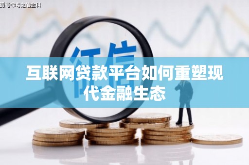 沧源互联网贷款平台如何重塑现代金融生态