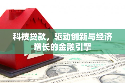 沧源科技贷款，驱动创新与经济增长的金融引擎