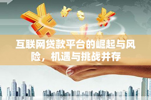 沧源互联网贷款平台的崛起与风险，机遇与挑战并存