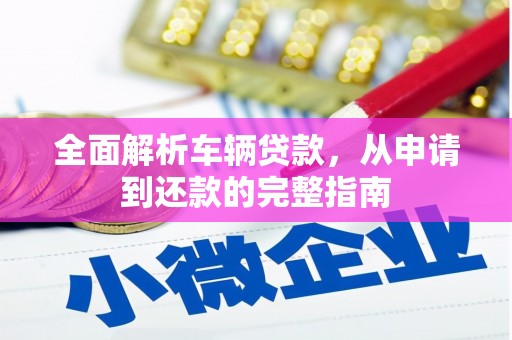 沧源全面解析车辆贷款，从申请到还款的完整指南