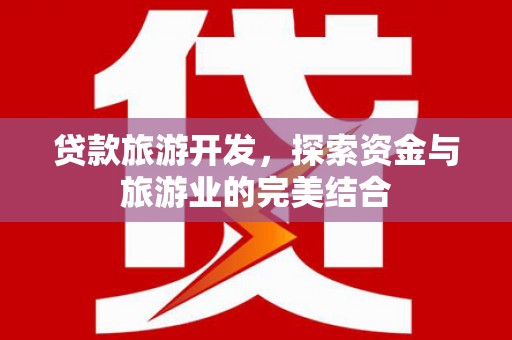 沧源贷款旅游开发，探索资金与旅游业的完美结合