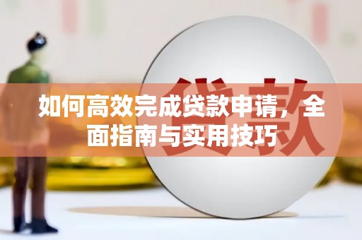 沧源如何高效完成贷款申请，全面指南与实用技巧