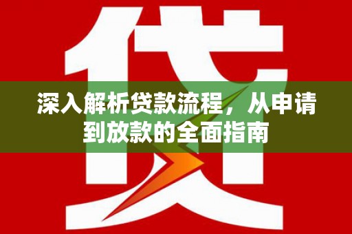 沧源深入解析贷款流程，从申请到放款的全面指南