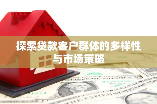 沧源探索贷款客户群体的多样性与市场策略