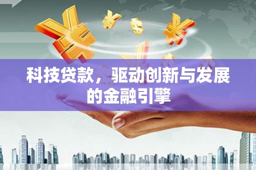 沧源科技贷款，驱动创新与发展的金融引擎