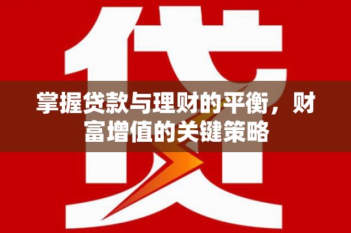 沧源掌握贷款与理财的平衡，财富增值的关键策略