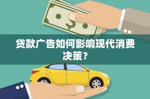 沧源贷款广告如何影响现代消费决策？