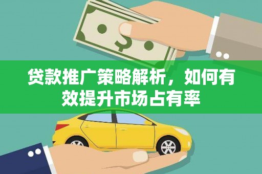 沧源贷款推广策略解析，如何有效提升市场占有率