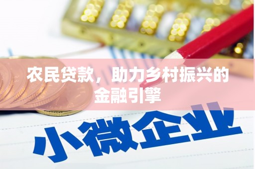 沧源农民贷款，助力乡村振兴的金融引擎