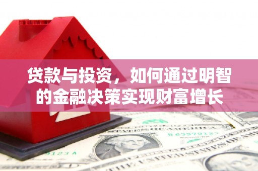 沧源贷款与投资，如何通过明智的金融决策实现财富增长
