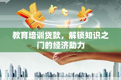 沧源教育培训贷款，解锁知识之门的经济助力
