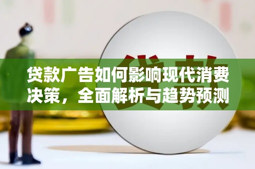 沧源贷款广告如何影响现代消费决策，全面解析与趋势预测