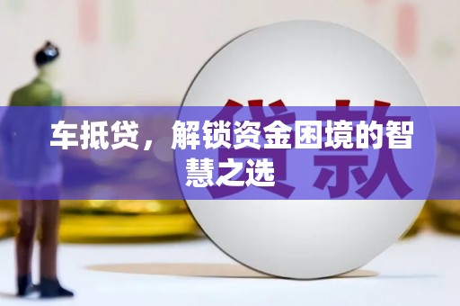 沧源车抵贷，解锁资金困境的智慧之选